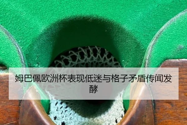 姆巴佩欧洲杯表现低迷与格子矛盾传闻发酵