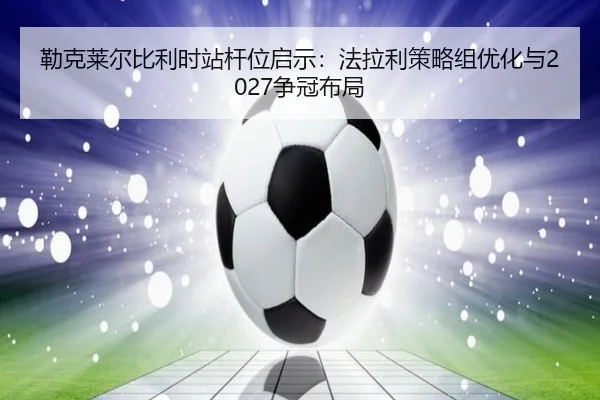 lei-ke-lai-er-bi-li-shi-zhan-gan-wei-qi-shi-fa-la-li-ce-lve-zu-you-hua-yu-zheng-guan-bu-ju-2-131.jpg